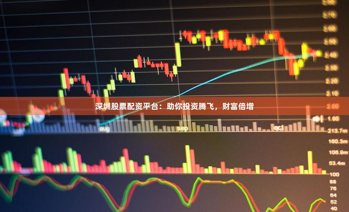 深圳股票配资平台：助你投资腾飞，财富倍增