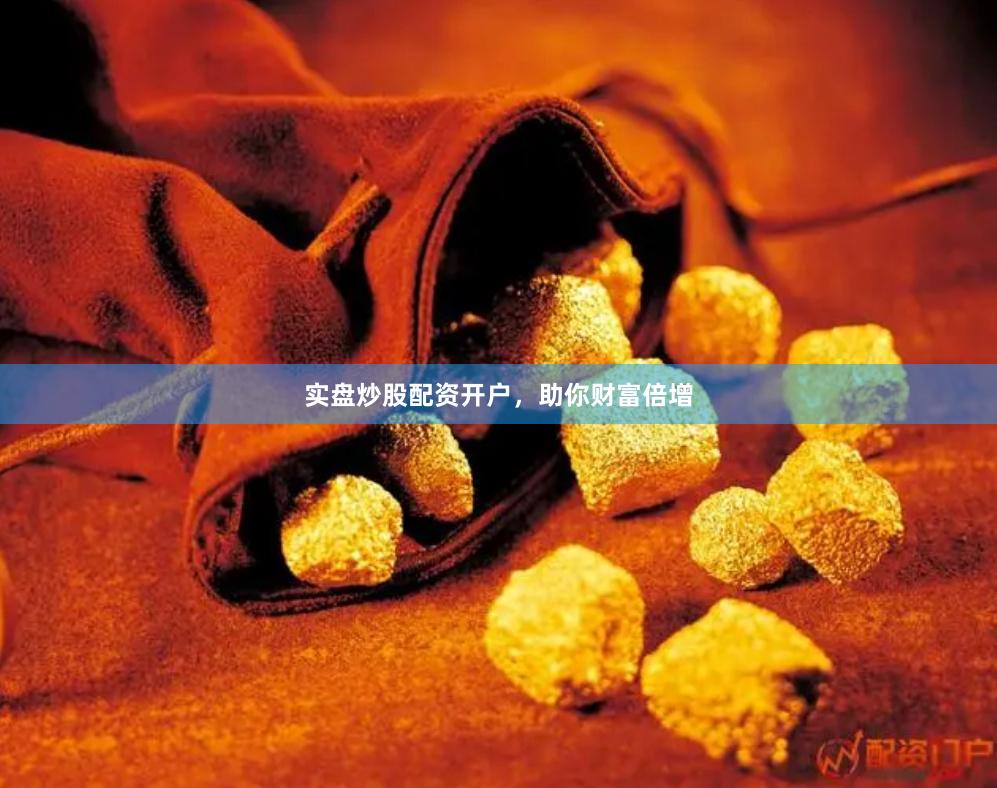实盘炒股配资开户，助你财富倍增