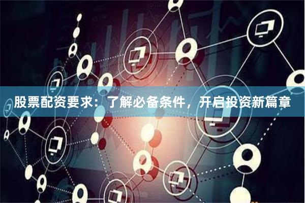股票配资要求：了解必备条件，开启投资新篇章