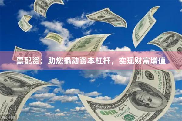 票配资：助您撬动资本杠杆，实现财富增值