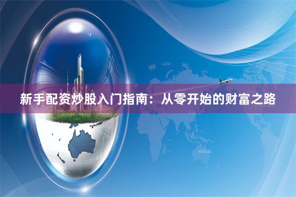 新手配资炒股入门指南：从零开始的财富之路