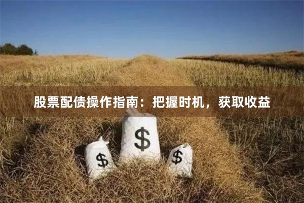 股票配债操作指南：把握时机，获取收益