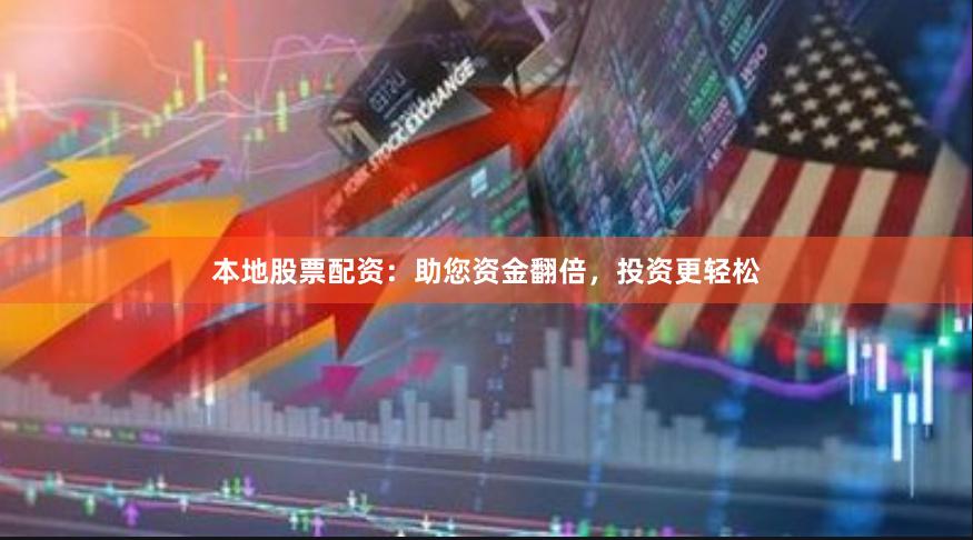 本地股票配资：助您资金翻倍，投资更轻松