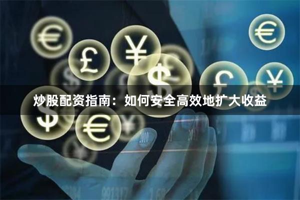 炒股配资指南：如何安全高效地扩大收益