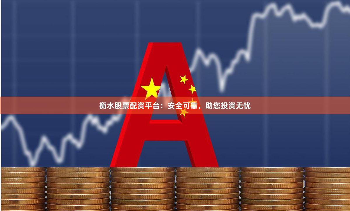 衡水股票配资平台：安全可靠，助您投资无忧