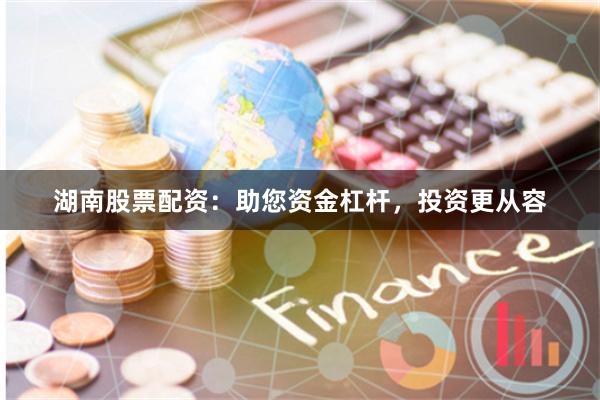 湖南股票配资：助您资金杠杆，投资更从容