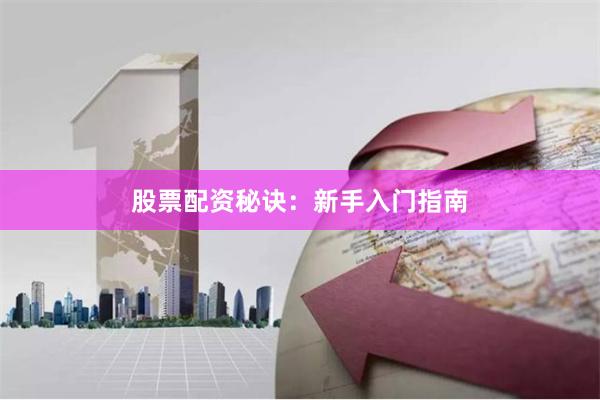 股票配资秘诀：新手入门指南
