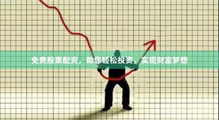 免费股票配资，助您轻松投资，实现财富梦想