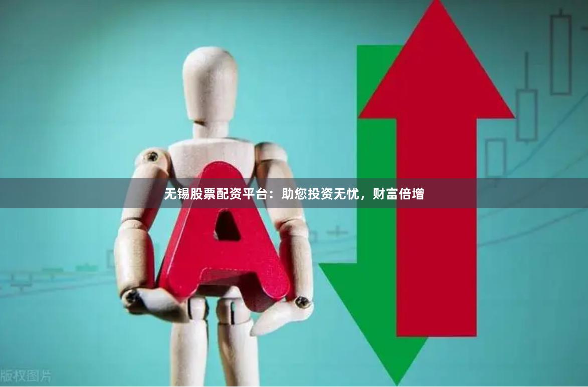 无锡股票配资平台：助您投资无忧，财富倍增