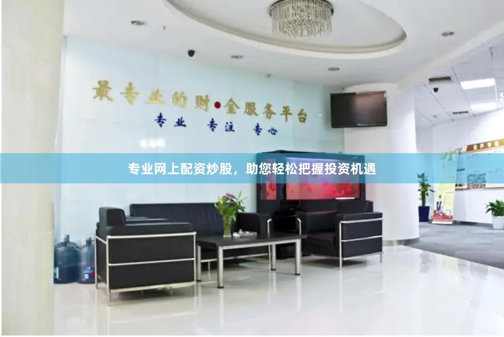 专业网上配资炒股，助您轻松把握投资机遇
