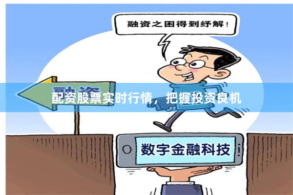 配资股票实时行情，把握投资良机