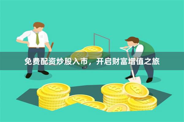 免费配资炒股入市，开启财富增值之旅
