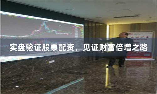 实盘验证股票配资,见证财富倍增之路