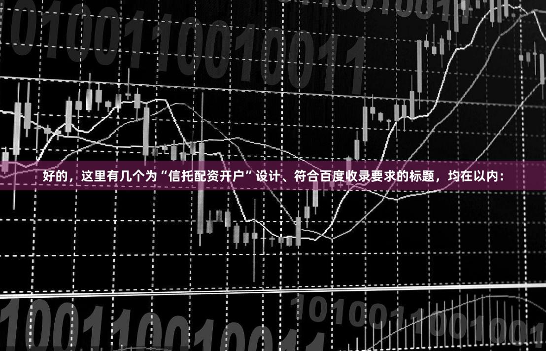 好的，这里有几个为“信托配资开户”设计、符合百度收录要求的标题，均在以内：