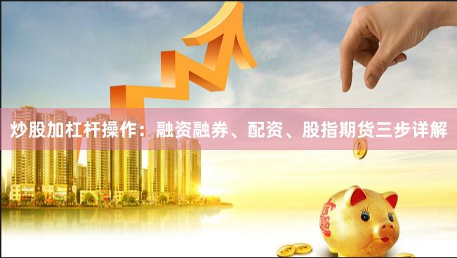 炒股加杠杆操作：融资融券、配资、股指期货三步详解