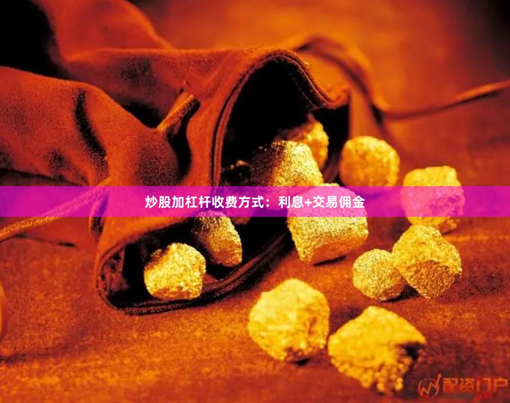 炒股加杠杆收费方式：利息+交易佣金