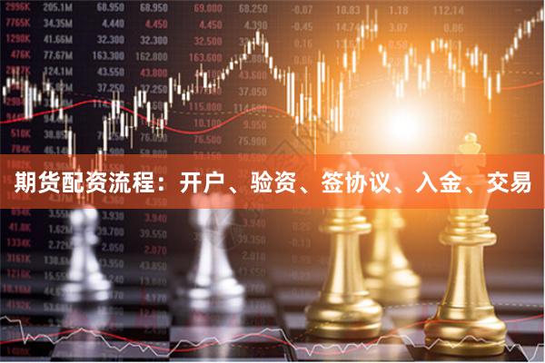 期货配资流程：开户、验资、签协议、入金、交易