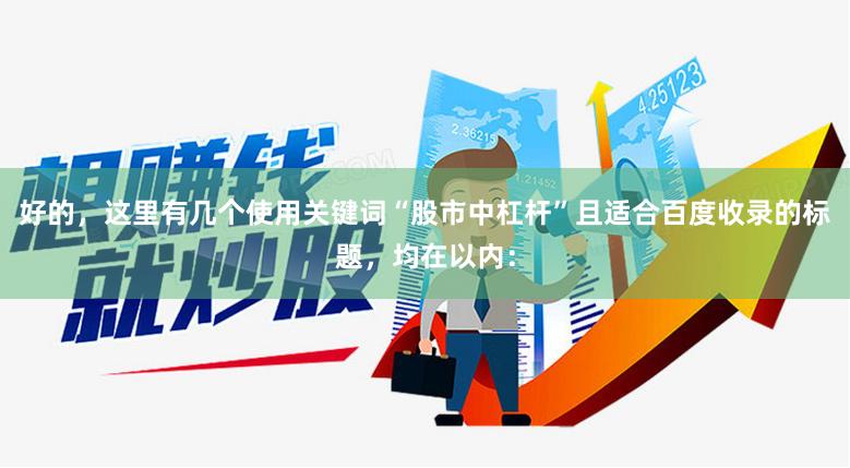好的,这里有几个使用关键词“股市中杠杆”且适合百度收录的标题,均在以内: