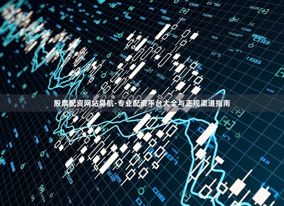 股票配资网站导航-专业配资平台大全与正规渠道指南