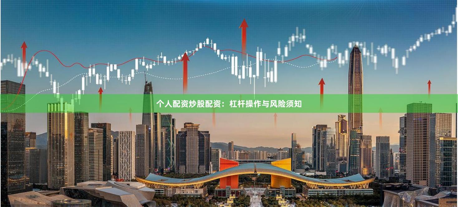 个人配资炒股配资:杠杆操作与风险须知