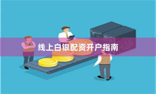 线上白银配资开户指南
