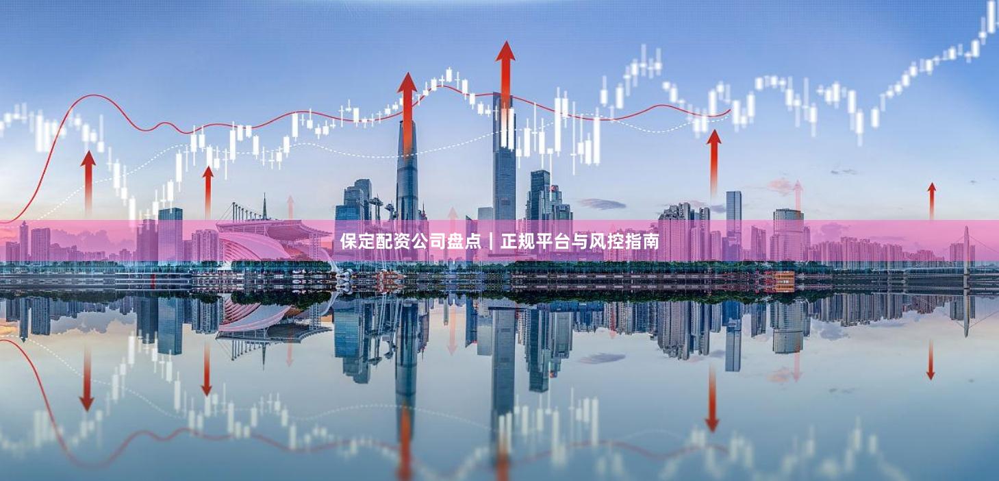 保定配资公司盘点｜正规平台与风控指南