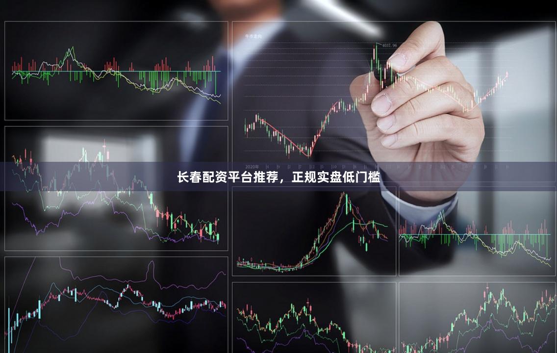 长春配资平台推荐，正规实盘低门槛