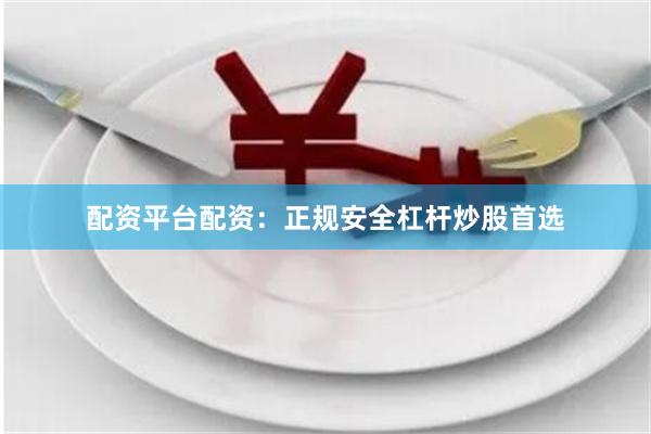 配资平台配资：正规安全杠杆炒股首选