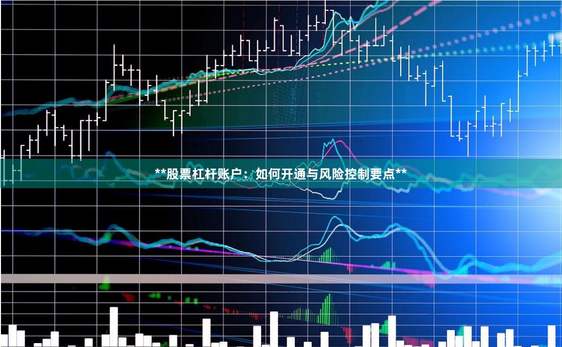 **股票杠杆账户：如何开通与风险控制要点**