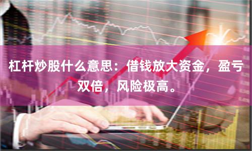 杠杆炒股什么意思：借钱放大资金，盈亏双倍，风险极高。
